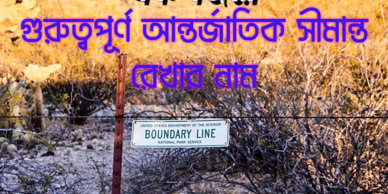 গুরুত্বপূর্ণ আন্তর্জাতিক সীমান্ত রেখা(Important International Border Lines)