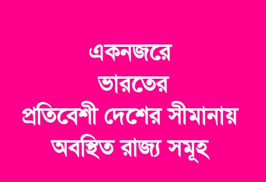 একনজরে ভারতের প্রতিবেশী দেশের সীমানায় অবস্থিত রাজ্য সমূহ