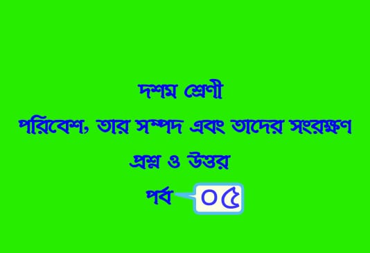 পরিবেশ, তার সম্পদ এবং তাদের সংরক্ষণ (প্রশ্নোত্তর পর্ব-০৫)