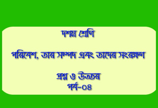 পরিবেশ, তার সম্পদ এবং তাদের সংরক্ষণ (প্রশ্নোত্তর পর্ব-০৪)