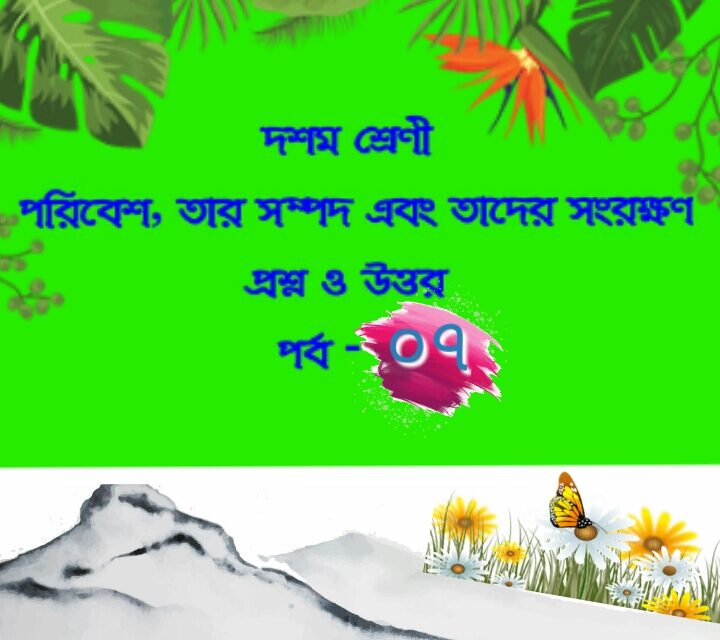 পরিবেশ, তার সম্পদ এবং তাদের সংরক্ষণ (প্রশ্নোত্তর পর্ব-০৭)